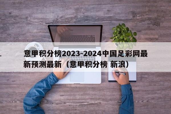 意甲积分榜2023-2024中国足彩网最新预测最新（意甲积分榜 新浪）