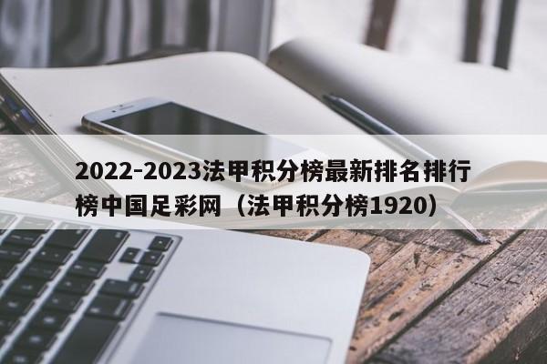 2022-2023法甲积分榜最新排名排行榜中国足彩网（法甲积分榜1920）